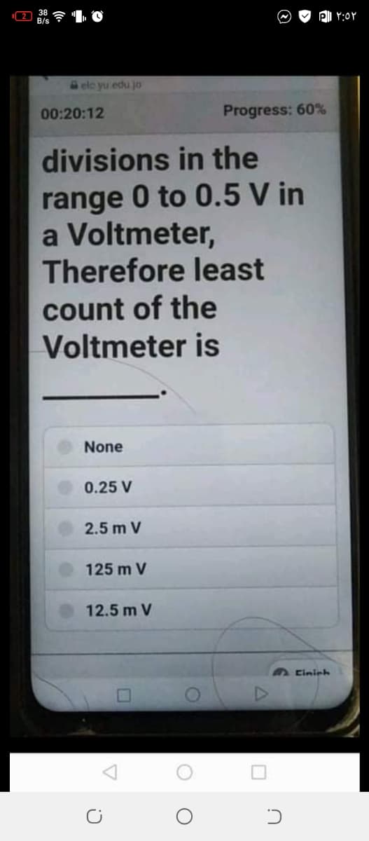 2
elc yu edu jo
00:20:12
Progress: 60%
divisions in the
range 0 to 0.5 V in
a Voltmeter,
Therefore least
count of the
Voltmeter is
None
0.25 V
2.5 m V
125 m V
12.5 m V
A Cinich
