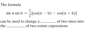 The formula
sin a sin b = (cos(a – b) – cos(a + b)]
can be used to change a
the
of two sines into
of two cosine expressions.
