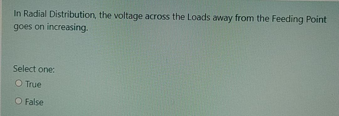 In Radial Distribution, the voltage across the Loads away from the Feeding Point
goes on increasing.
Select one:
O True
O False
