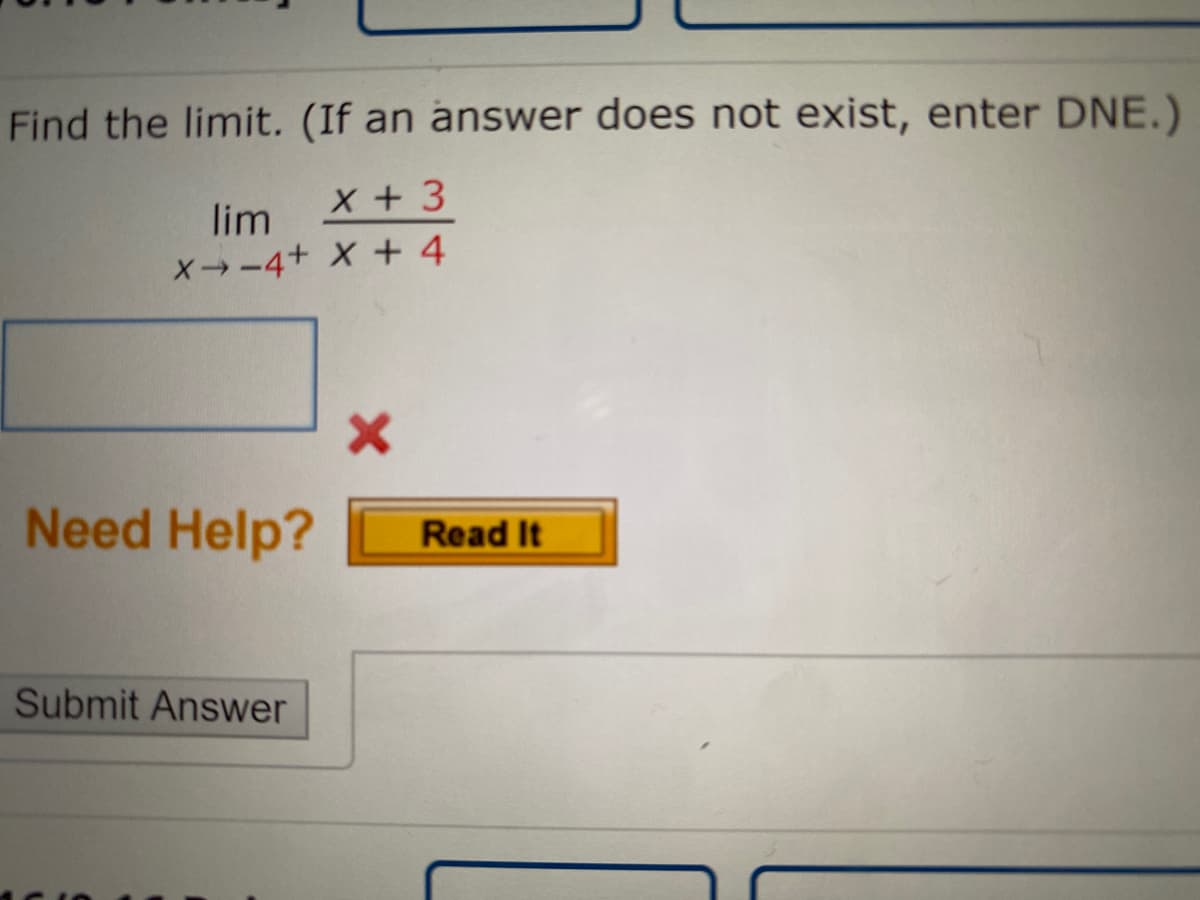 Find the limit. (If an answer does not exist, enter DNE.)
x + 3
lim
X→-4+ X + 4

