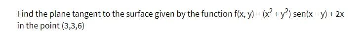 Find the plane tangent to the surface given by the function f(x, y) = (x² +y?) sen(x - y) + 2x
in the point (3,3,6)
