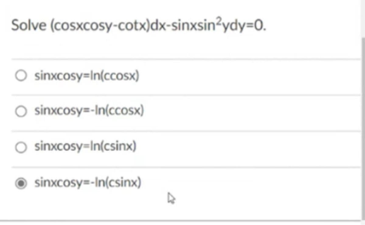 Solve (cosxcosy-cotx)dx-sinxsin?ydy=0.
sinxcosy=In(ccosx)
O sinxcosy=-In(ccosx)
sinxcosy=In(csinx)
sinxcosy=-In(csinx)
