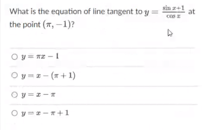 What is the equation of line tangent to y =
sin z+1
at
cos E
the point (7, –1)?
O y = TZ – 1
O y = = – (a+ 1)
O y = 1 -T
O y = * – * +1

