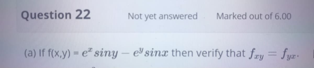 Question 22
Not yet answered
Marked out of 6.00
(a) If f(x,y) = e" siny – e sinx then verify that fry = fyæ.
%3D
