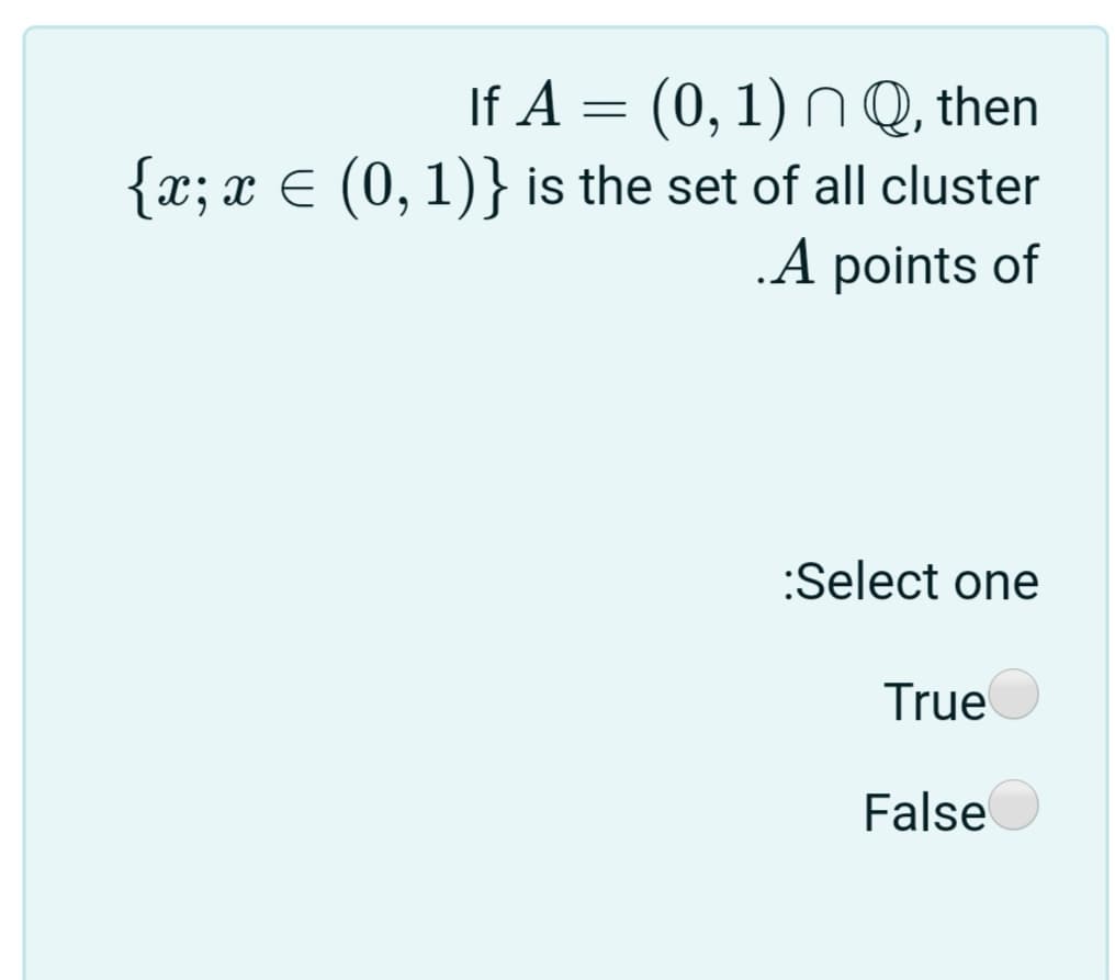 If A = (0, 1) N Q, then
{x; x E (0, 1)} is the set of all cluster
.A points of
:Select one
True
False
