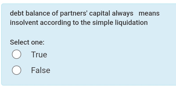 debt balance of partners' capital always means
insolvent according to the simple liquidation
Select one:
True
False
