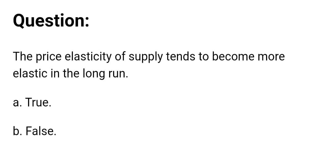 Question:
The price elasticity of supply tends to become more
elastic in the long run.
a. True.
b. False.