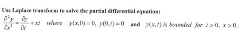 Use Laplace transform to solve the partial differential equation:
ду ду
y =
dx² dt
where y(x,0)= 0, y(0,1)=0 and y(x, t) is bounded for 1>0, x>0.