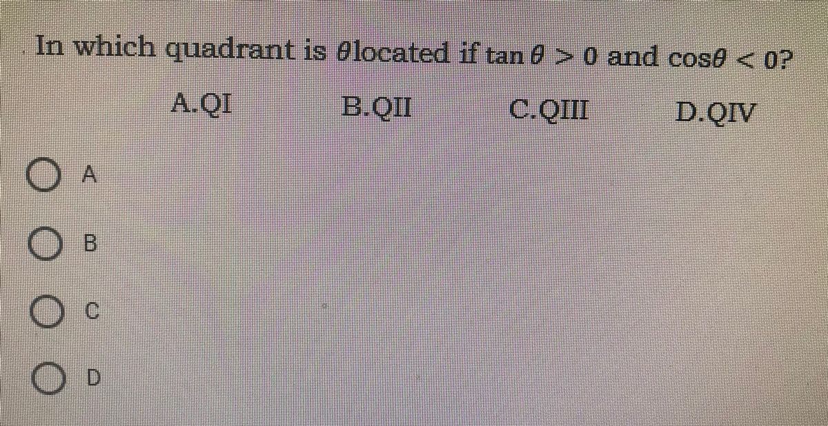 In which quadrant is elocated if tan 0 >0 and cosé < 0?
A.QI
B.II
C.QII
D.QIV
O A
B
CI
