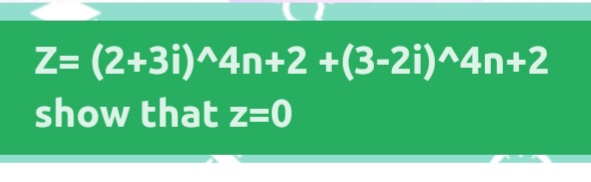 Z= (2+3i)^4n+2 +(3-2i)^4n+2
show that z=0
