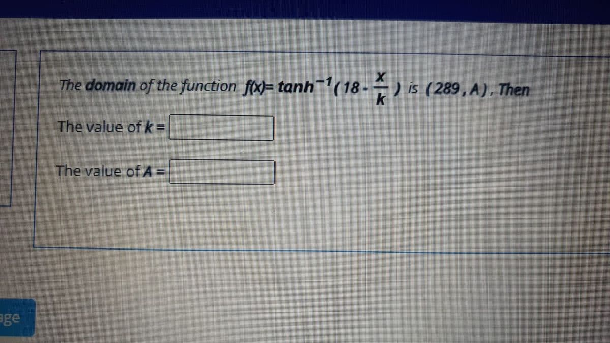 The domain of the function f(x)= tanh(18-
) is (289, A), Then
The value of k=
The value of A =
age
