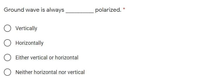 Ground wave is always
polarized. *
Vertically
Horizontally
Either vertical or horizontal
Neither horizontal nor vertical

