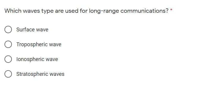 Which waves type
are used for long-range communications? *
Surface wave
Tropospheric wave
lonospheric wave
Stratospheric waves
