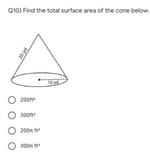 Q10) Find the total surface area of the cone below.
10 yd
O 200ft
300ft
200n ft
O 300n ft
20 yd
