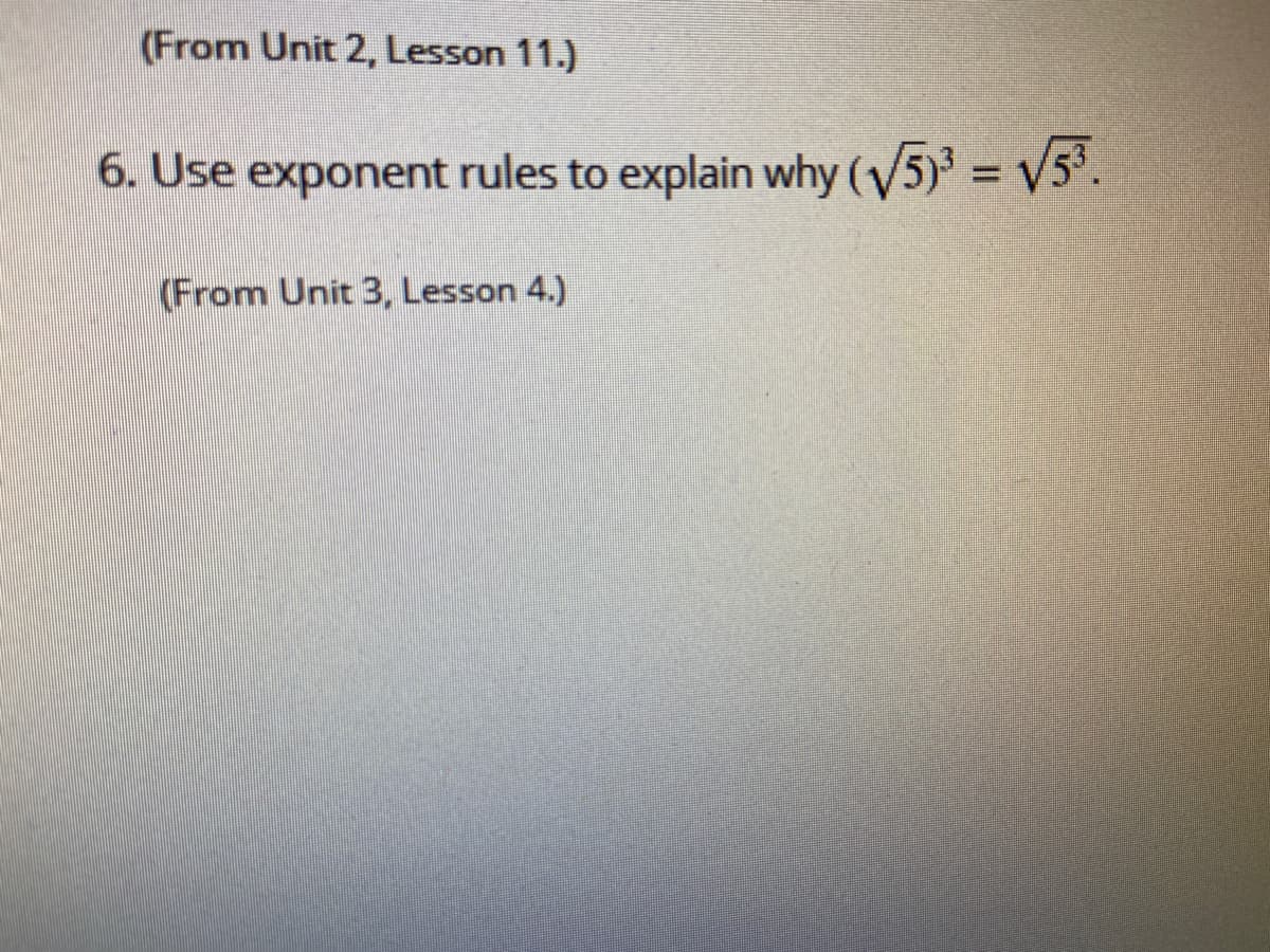 (From Unit 2, Lesson 11.)
6. Use exponent rules to explain why (y5) = V5³.
(From Unit 3, Lesson 4.)
