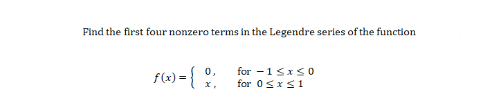 Find the first four nonzero terms in the Legendre series of the function
() = {
for – 1<x< O
for 0<x<1
0,
f(x) = {
х,
