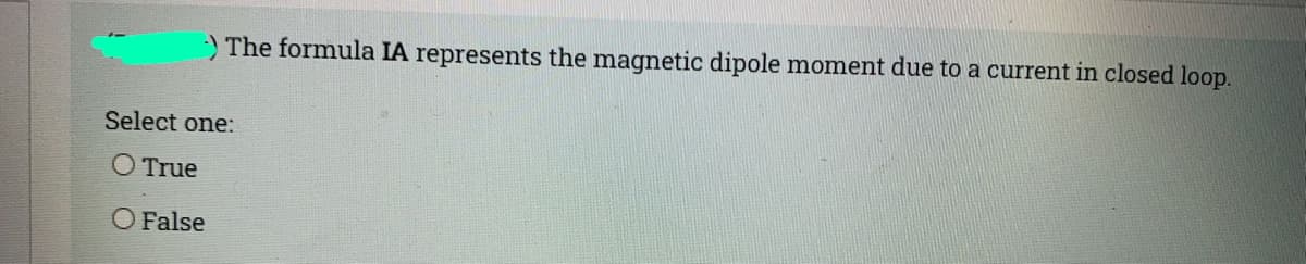 ) The formula IA represents the magnetic dipole moment due to a current in closed loop.
Select one:
O True
O False
