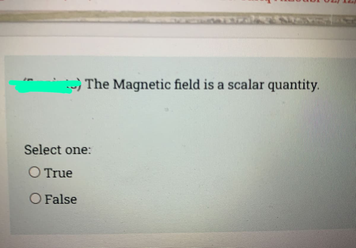 ) The Magnetic field is a scalar quantity.
Select one:
O True
O False
