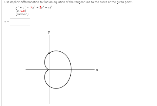 Use implicit differentiation to find an equation of the tangent line to the curve at the given point.
x + y = (4x + 2y - x)²
(0, 0.5)
(cardioid)
y =
