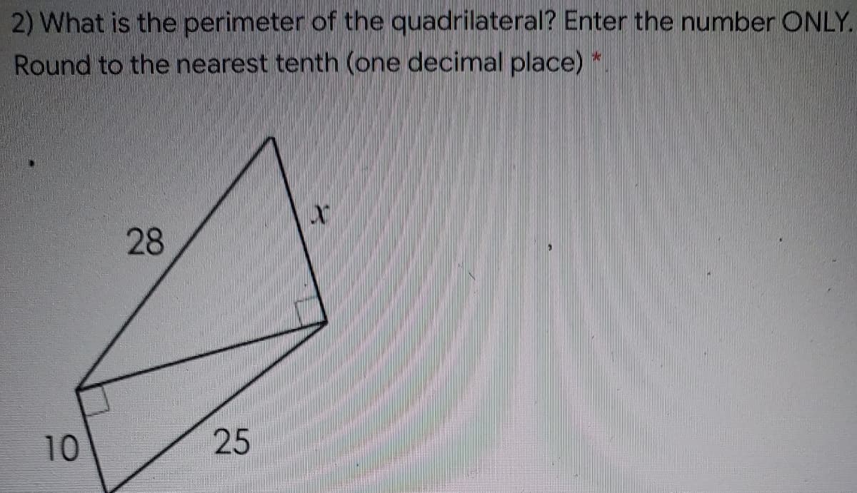 2) What is the perimeter of the quadrilateral? Enter the number ONLY.
Round to the nearest tenth (one decimal place)
28
10
25
