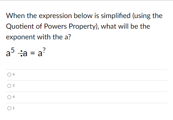 When the expression below is simplified (using the
Quotient of Powers Property), what will be the
exponent with the a?
a5 a = a?
O 6
4
