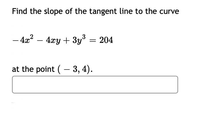Find the slope of the tangent line to the curve
- 4x2
- 4xy + 3y³ = 204
at the point (- 3, 4).
|
