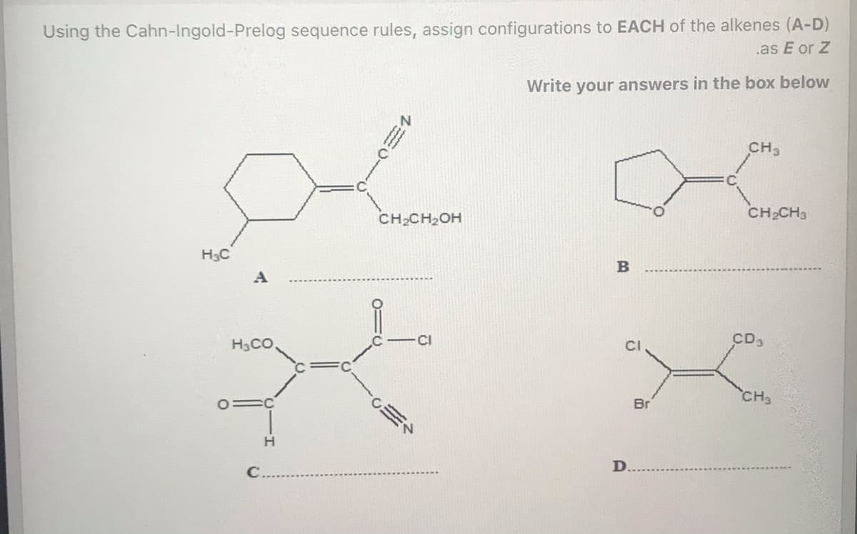 Using the Cahn-Ingold-Prelog sequence rules, assign configurations to EACH of the alkenes (A-D)
.as E or Z
Write your answers in the box below
CH3
CH,CH2OH
CH2CH3
H3C
H3CO
CD
CH3
Br
D.
