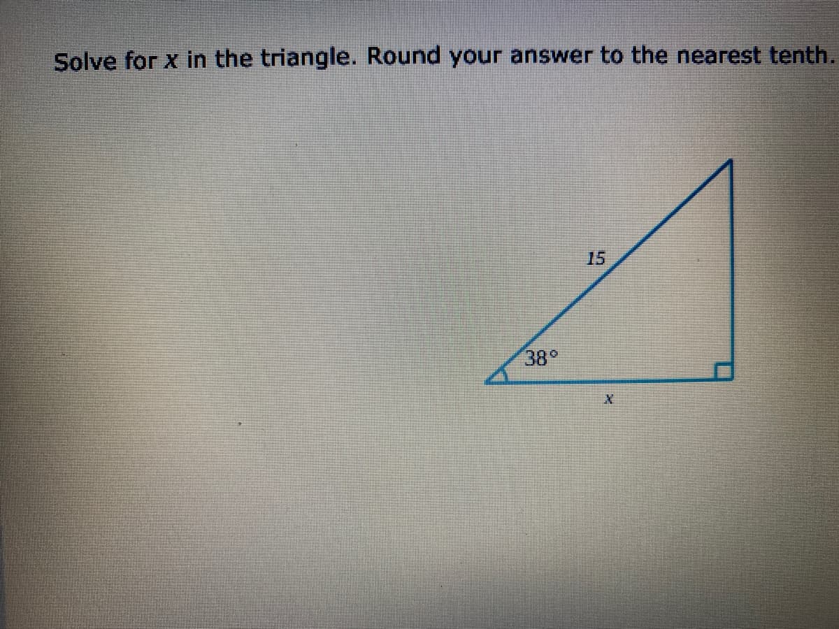 Solve for x in the triangle. Round your answer to the nearest tenth.
15
38°
