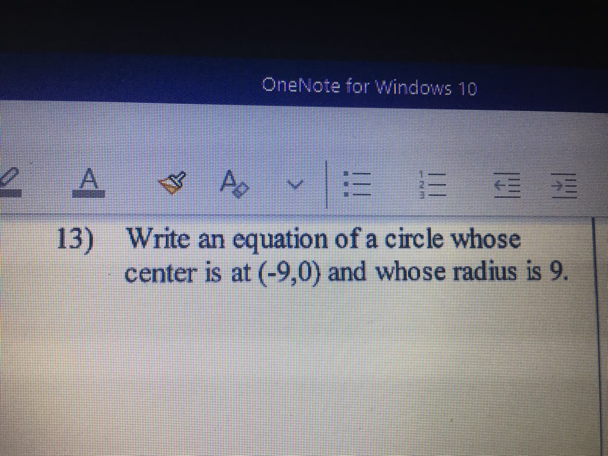 OneNote for Windows 10
2 A
13) Write an equation of a circle whose
center is at (-9,0) and whose radius is 9.
