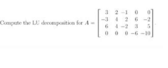 3 2 -1 0
2 6 -2
-3
Compute the LU decomposition for A-
4.
4-2 3
0 0 0-6-10
