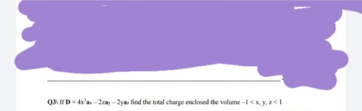 Q3\ If D = 4x¹ax-2zay-2yaz find the total charge enclosed the volume -1 < x, y, z <1