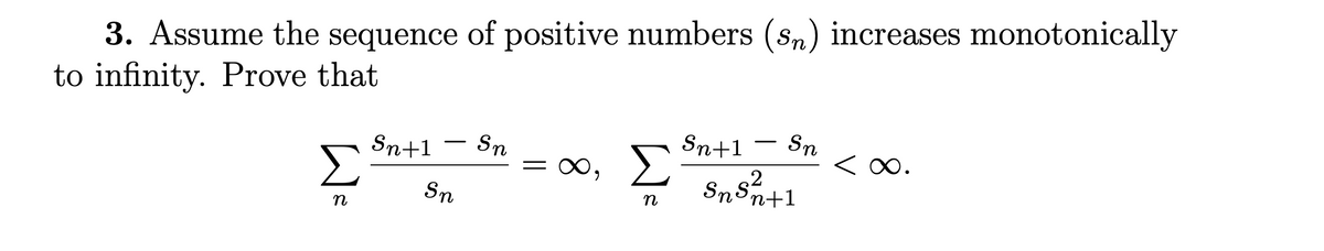 3. Assume the sequence of positive numbers (sn) increases monotonically
to infinity. Prove that
Sn+1
Sn
Sn+1
Sn
-
-
Σ
,
Σ
< 0.
Sns2
'n+1
Sn
n
