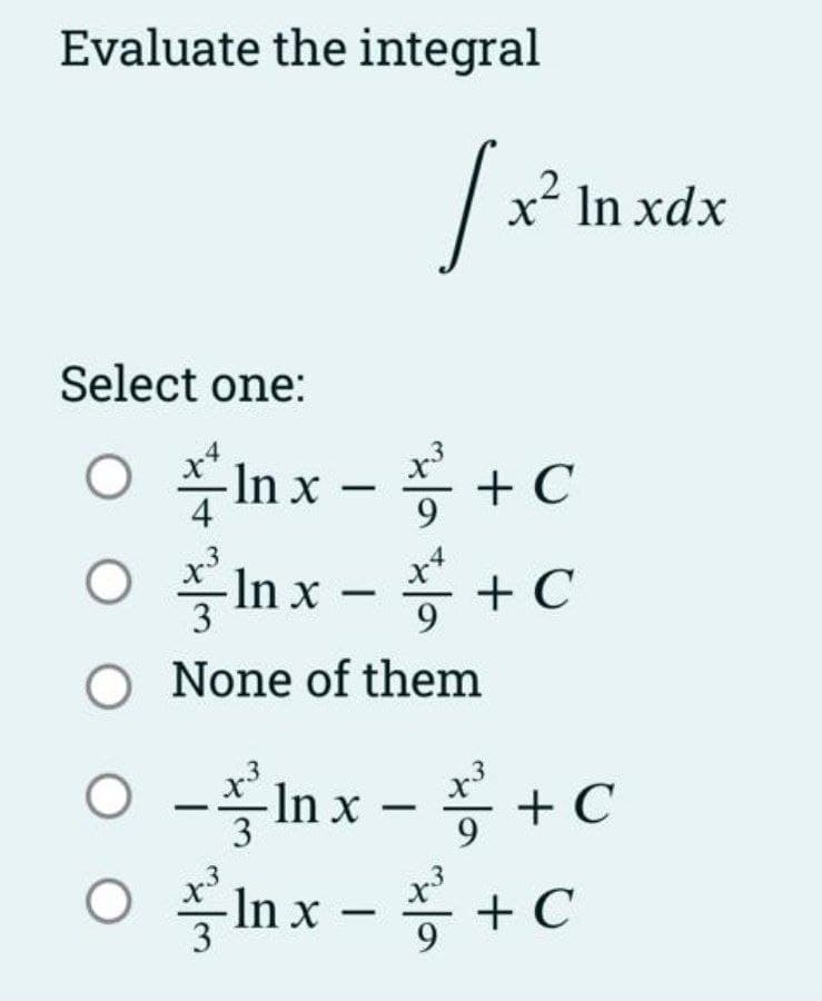 Evaluate the integral
Select one:
○
O
9
O None of them
Inx -
2
[x²³1
xln xdx
Inx -
+ C
+ C
O
-Inx-+C
с
O Inx - + C