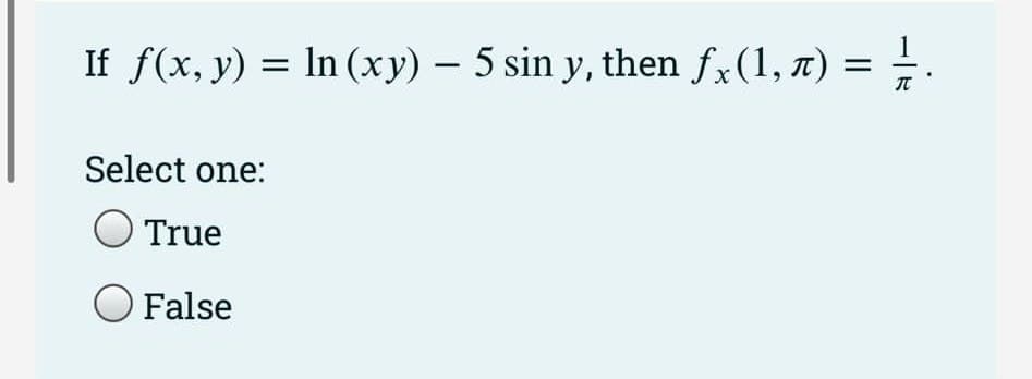 If f(x, y) = ln (xy) — 5 sin y, then fx (1, 7) = ½ / .
T
Select one:
True
O False