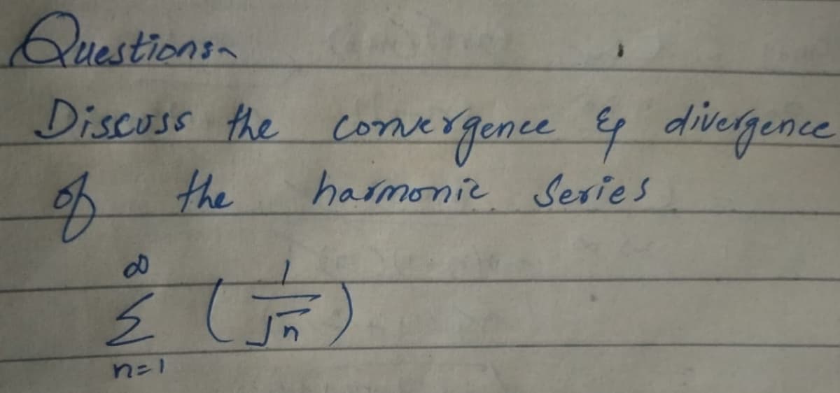 Questions
Discoss the comergence &
the
divergence
4
harmonic Series
n=1

