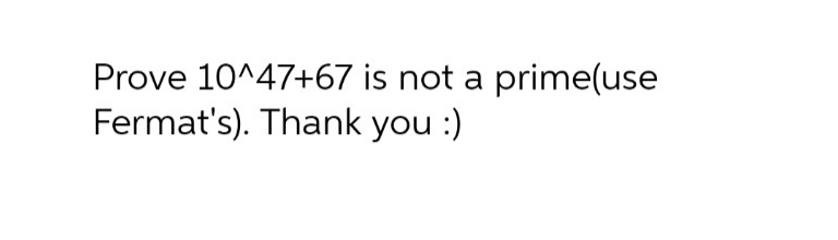 Prove 10^47+67 is not a prime(use
Fermat's). Thank you :)