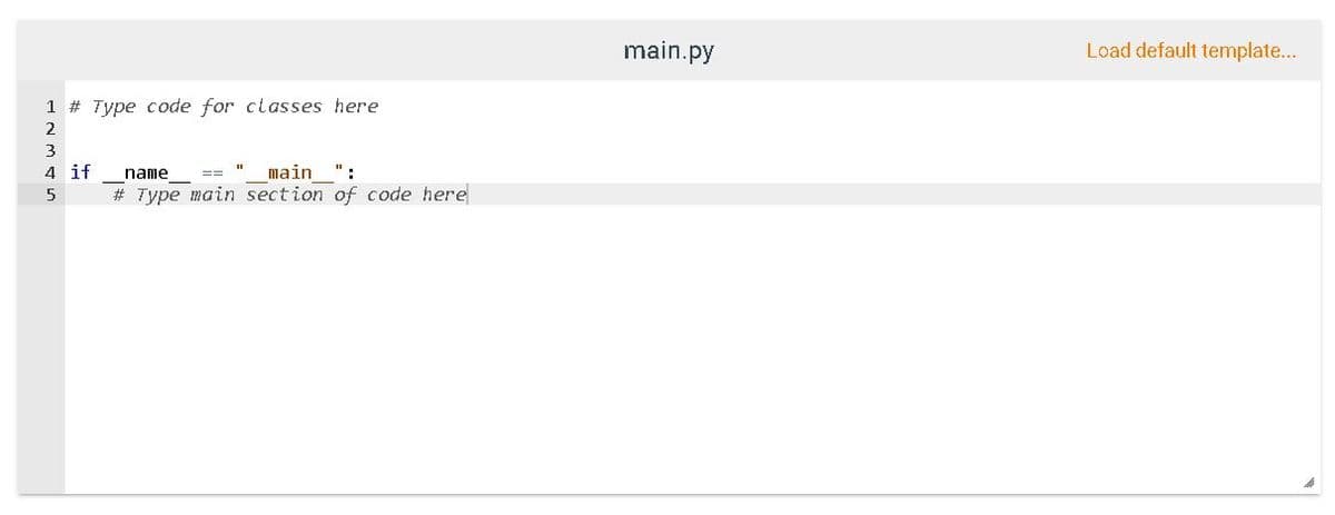 main.py
Load default template...
1 # Type code for classes here
3
4 if
# Type main section of code here
name
main
":
