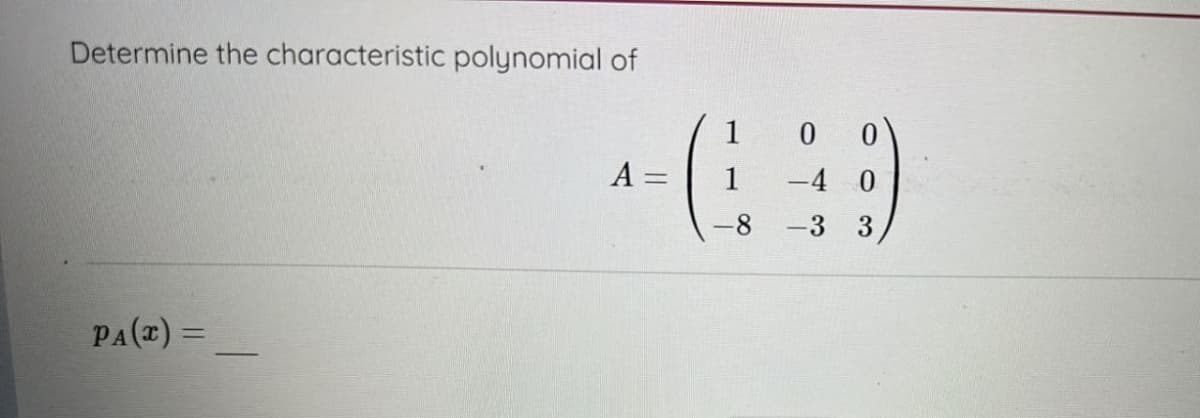Determine the characteristic polynomial of
PA(x) =
-
A =
1
-8
00
-4 0
-3 3
