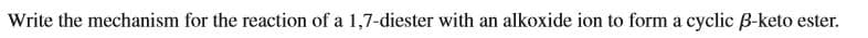 Write the mechanism for the reaction of a 1,7-diester with an alkoxide ion to form a cyclic B-keto ester.
