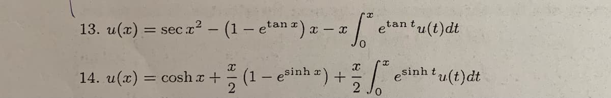 x
13. u(x) = seca² − (1 — etana) x − x [²
-
e
14. u(x) =
=
tan t
X
cosh x + (1 - esinh x) +
X
+
2 0
tu(t)dt
x
Joº
sinh tu(t)dt