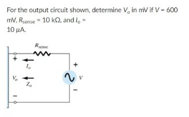 For the output circuit shown, determine V, in mV if V = 600
mV, Rsense = 10 kQ, and l, =
10 μΑ
Rycnse
