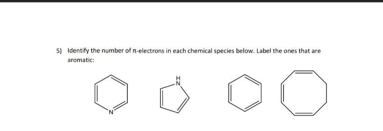 5) Identify the number of r-electrons in each chemical species below. Label the ones that are
aromatic: