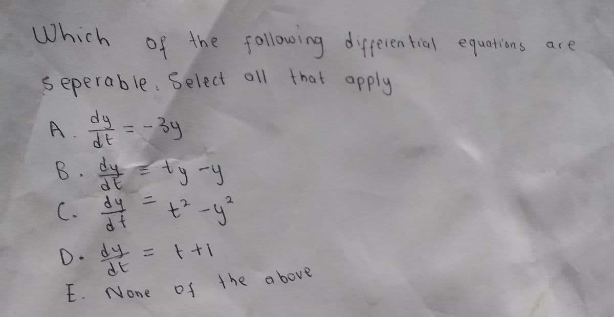 Which
of
the following difperen tial equations are
s eperable. Select all that apply
A. =-3y
B. dy
tyry
C. dy =
D. dy
dt
%1
E. None
of the a bove
