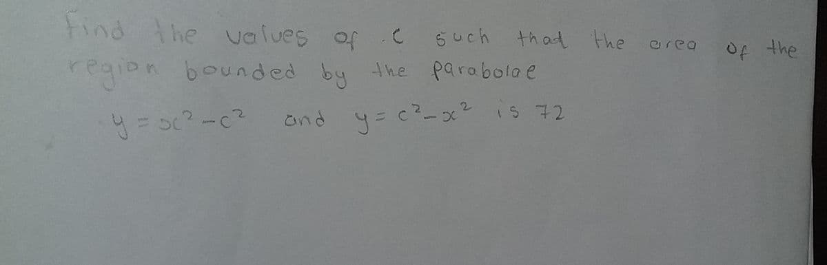 Find the ualues of C
6 uch
th ad the erea of the
region bounded by the parabolae
ond 4= c?-x? is 72
