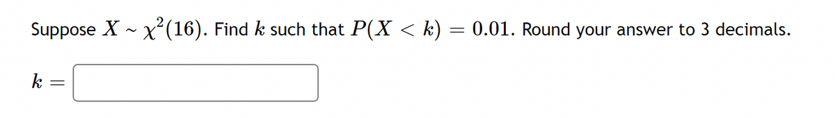 Suppose X - x²(16). Find k such that P(X < k)
0.01. Round your answer to 3 decimals.
k
