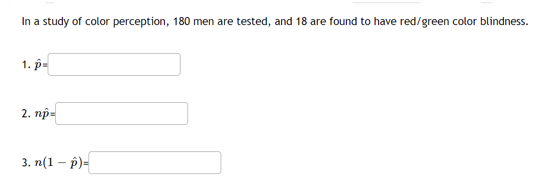 In a study of color perception, 180 men are tested, and 18 are found to have red/green color blindness.
1. р-
2. пр-
3. п(1 — р)-
