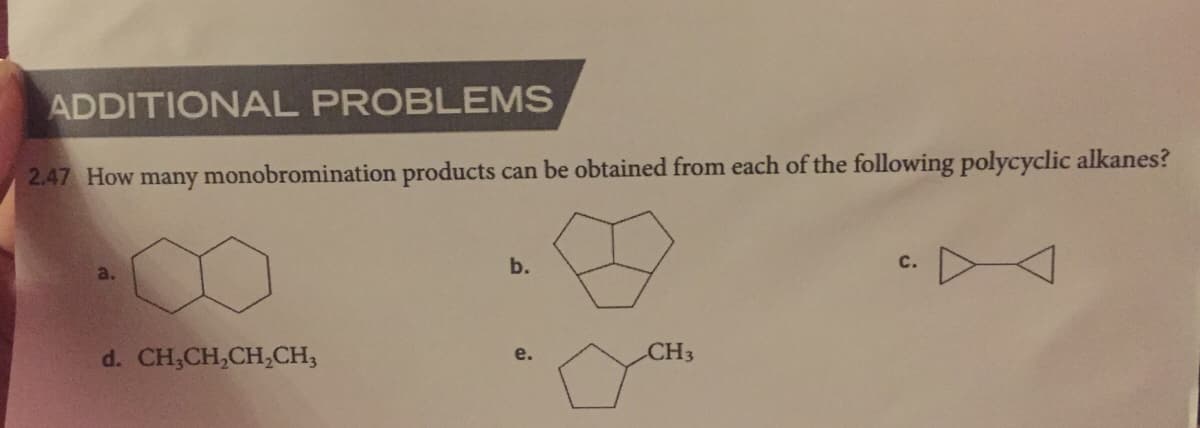 ADDITIONAL PROBLEMS
2.47 How many monobromination products can be obtained from each of the following polycyclic alkanes?
b.
с.
CH3
d. CH,CH,CH,CH,
e.
