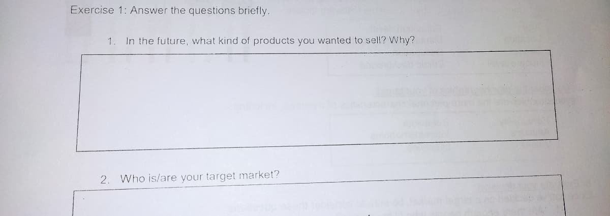 Exercise 1: Answer the questions briefly.
1.
In the future, what kind of products you wanted to sel!? Why?
2.
Who is/are your target market?
