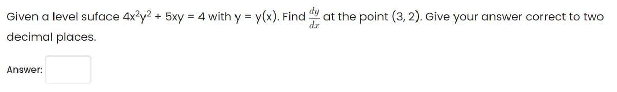 Given a level suface 4x2y2 + 5xy = 4 with y = y(x). Find
dy
at the point (3, 2). Give your answer correct to two
da
decimal places.
Answer:
