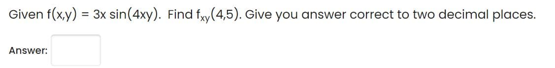 Given f(x,y) = 3x sin(4xy). Find fxy(4,5). Give you answer correct to two decimal places.
Answer:
